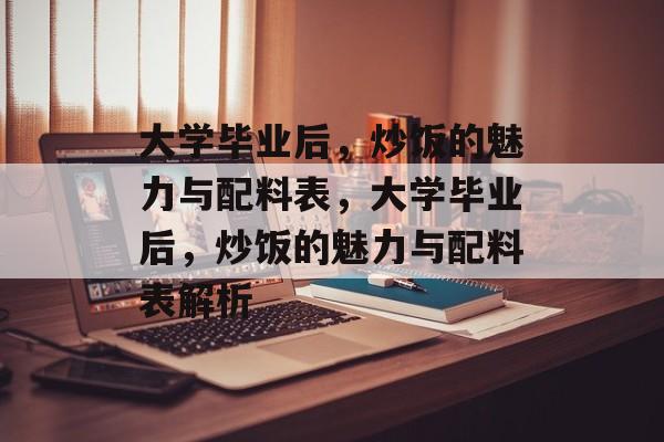 大学毕业后，炒饭的魅力与配料表，大学毕业后，炒饭的魅力与配料表解析