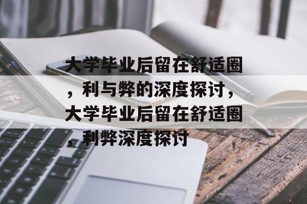 大学毕业后留在舒适圈，利与弊的深度探讨，大学毕业后留在舒适圈，利弊深度探讨