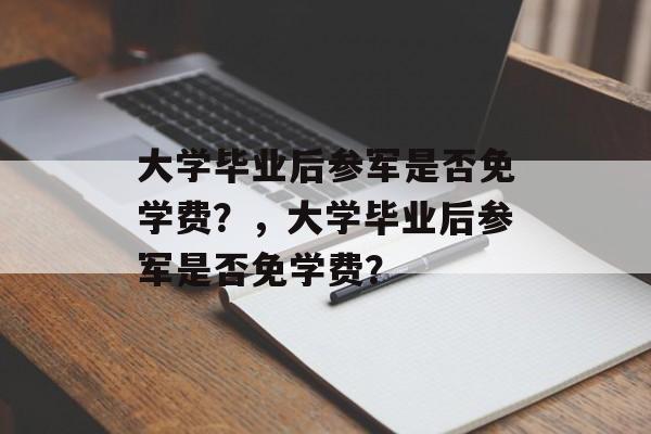 大学毕业后参军是否免学费？，大学毕业后参军是否免学费？