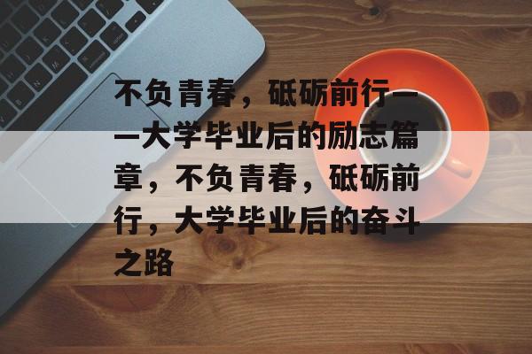 不负青春，砥砺前行——大学毕业后的励志篇章，不负青春，砥砺前行，大学毕业后的奋斗之路