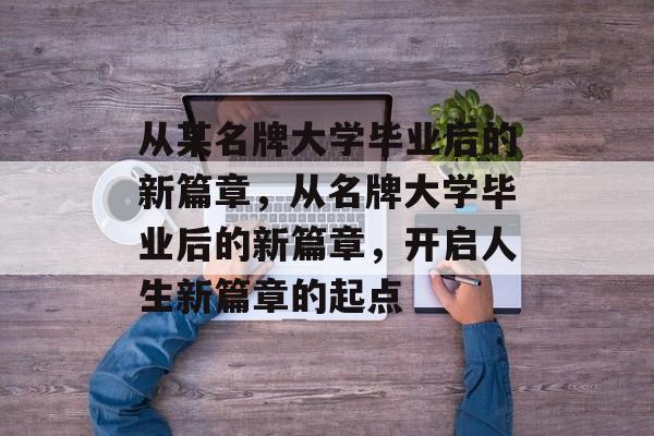 从某名牌大学毕业后的新篇章，从名牌大学毕业后的新篇章，开启人生新篇章的起点