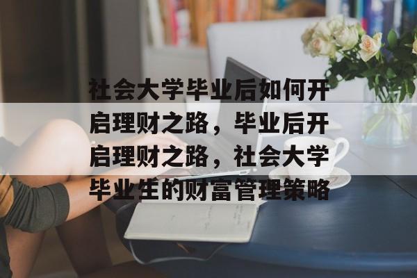 社会大学毕业后如何开启理财之路，毕业后开启理财之路，社会大学毕业生的财富管理策略