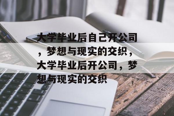 大学毕业后自己开公司，梦想与现实的交织，大学毕业后开公司，梦想与现实的交织