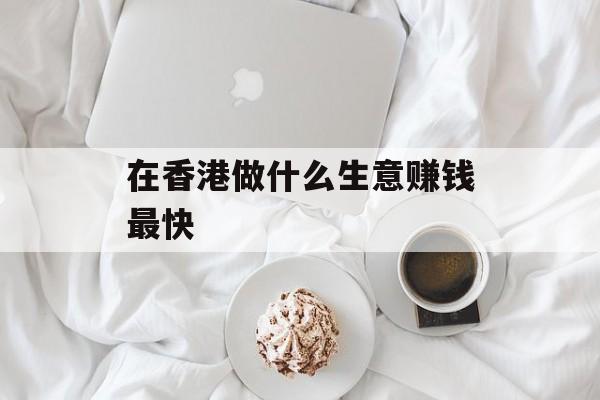 在香港做什么生意赚钱最快