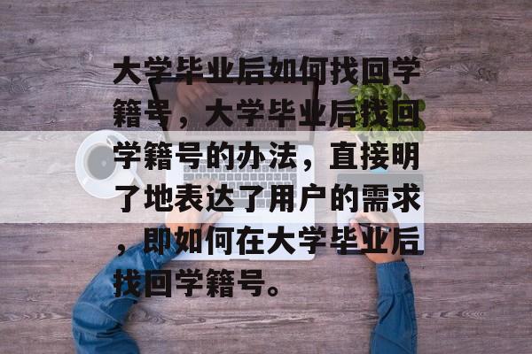 大学毕业后如何找回学籍号，大学毕业后找回学籍号的办法，直接明了地表达了用户的需求，即如何在大学毕业后找回学籍号。