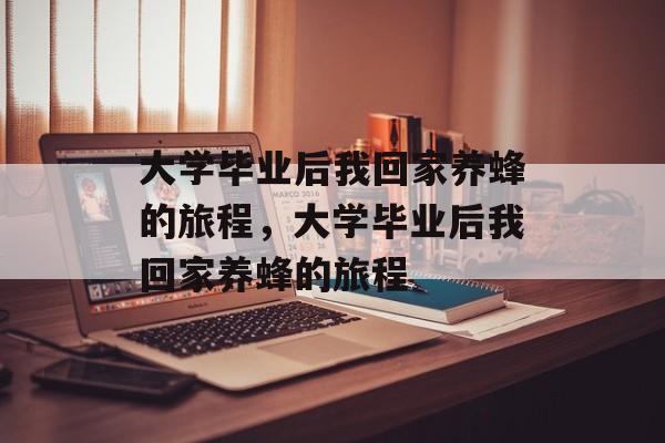 大学毕业后我回家养蜂的旅程，大学毕业后我回家养蜂的旅程