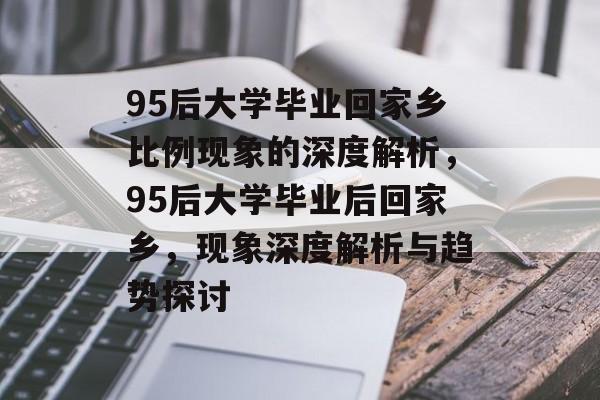 95后大学毕业回家乡比例现象的深度解析，95后大学毕业后回家乡，现象深度解析与趋势探讨