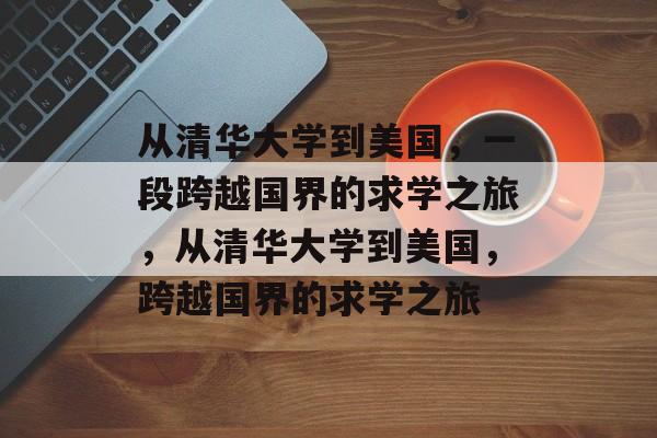 从清华大学到美国，一段跨越国界的求学之旅，从清华大学到美国，跨越国界的求学之旅