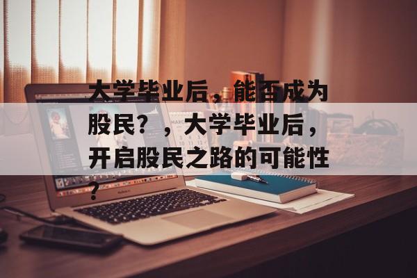 大学毕业后，能否成为股民？，大学毕业后，开启股民之路的可能性？