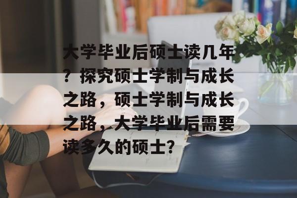 大学毕业后硕士读几年？探究硕士学制与成长之路，硕士学制与成长之路，大学毕业后需要读多久的硕士？