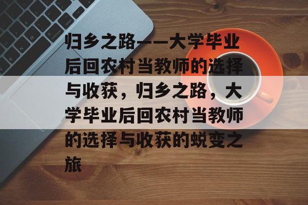 归乡之路——大学毕业后回农村当教师的选择与收获，归乡之路，大学毕业后回农村当教师的选择与收获的蜕变之旅