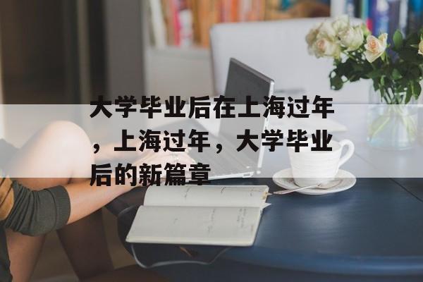 大学毕业后在上海过年，上海过年，大学毕业后的新篇章