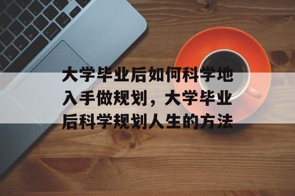 大学毕业后如何科学地入手做规划，大学毕业后科学规划人生的方法