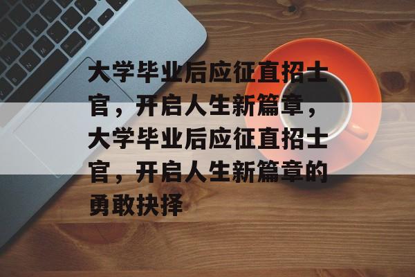 大学毕业后应征直招士官，开启人生新篇章，大学毕业后应征直招士官，开启人生新篇章的勇敢抉择