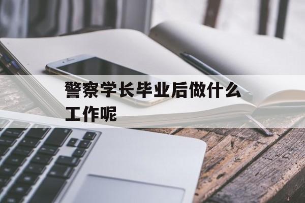 警察学长毕业后做什么工作呢