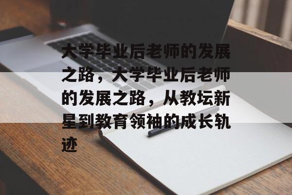 大学毕业后老师的发展之路，大学毕业后老师的发展之路，从教坛新星到教育领袖的成长轨迹