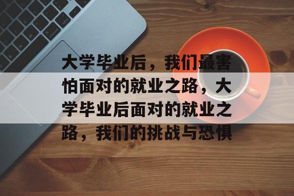 大学毕业后，我们最害怕面对的就业之路，大学毕业后面对的就业之路，我们的挑战与恐惧