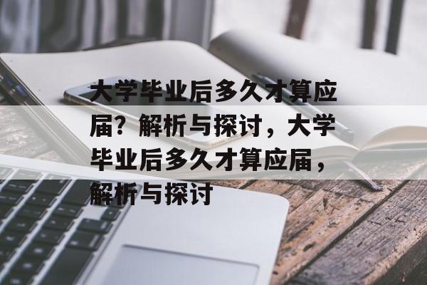 大学毕业后多久才算应届？解析与探讨，大学毕业后多久才算应届，解析与探讨