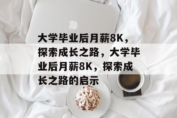 大学毕业后月薪8K，探索成长之路，大学毕业后月薪8K，探索成长之路的启示