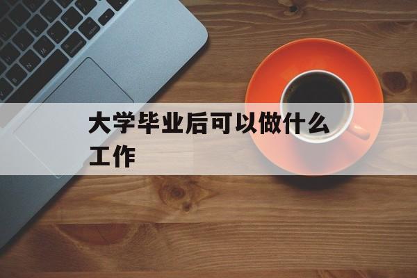 大学毕业后可以做什么工作