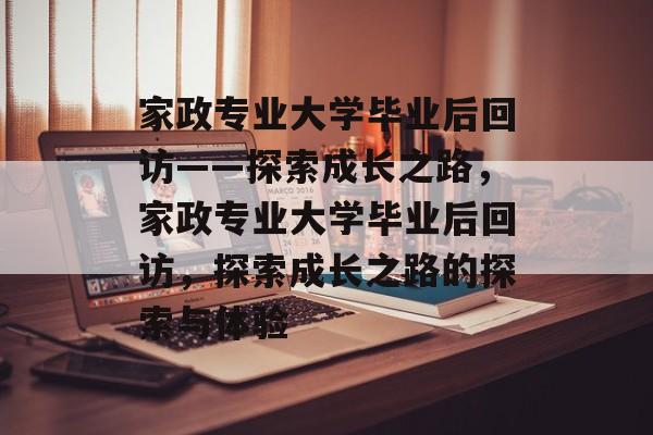 家政专业大学毕业后回访——探索成长之路，家政专业大学毕业后回访，探索成长之路的探索与体验