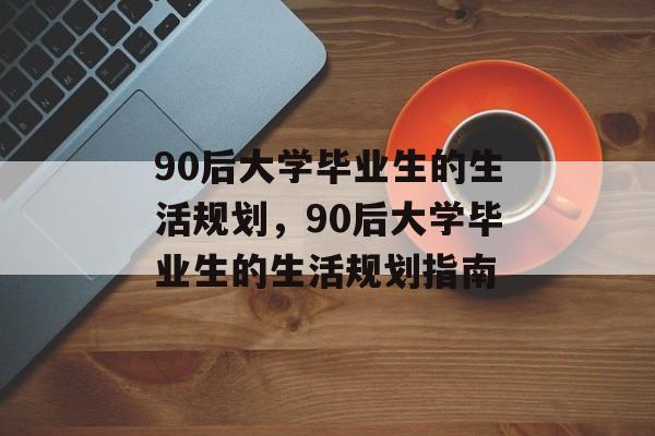 90后大学毕业生的生活规划，90后大学毕业生的生活规划指南