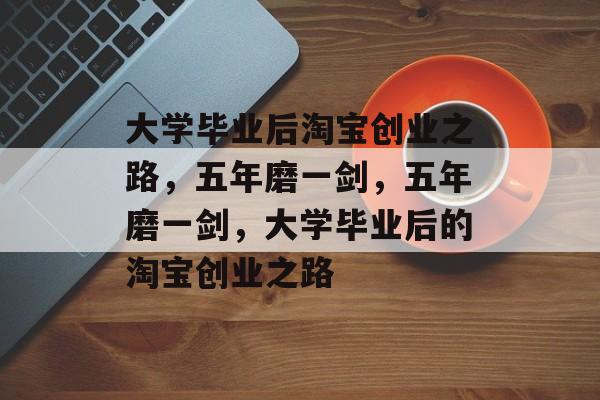 大学毕业后淘宝创业之路，五年磨一剑，五年磨一剑，大学毕业后的淘宝创业之路