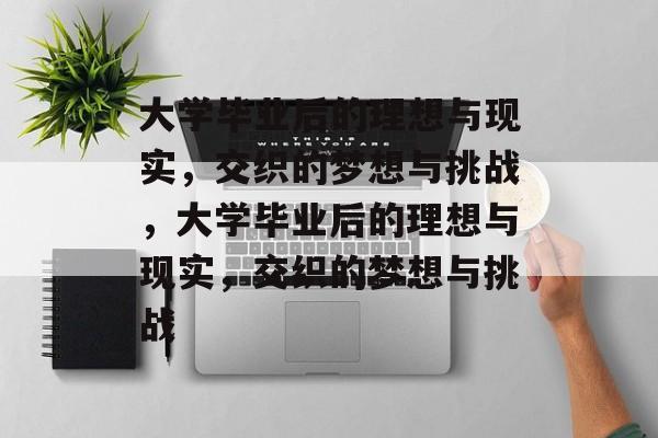 大学毕业后的理想与现实，交织的梦想与挑战，大学毕业后的理想与现实，交织的梦想与挑战