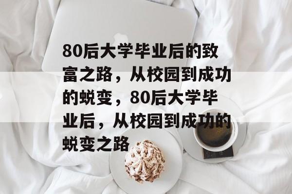 80后大学毕业后的致富之路，从校园到成功的蜕变，80后大学毕业后，从校园到成功的蜕变之路