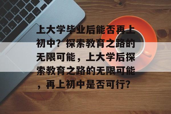 上大学毕业后能否再上初中？探索教育之路的无限可能，上大学后探索教育之路的无限可能，再上初中是否可行？