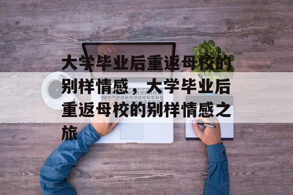 大学毕业后重返母校的别样情感，大学毕业后重返母校的别样情感之旅