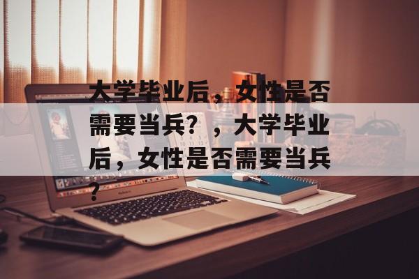 大学毕业后，女性是否需要当兵？，大学毕业后，女性是否需要当兵？