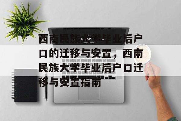 西南民族大学毕业后户口的迁移与安置，西南民族大学毕业后户口迁移与安置指南