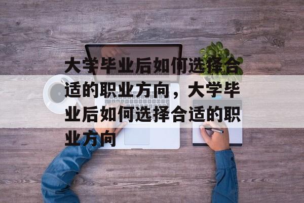 大学毕业后如何选择合适的职业方向，大学毕业后如何选择合适的职业方向