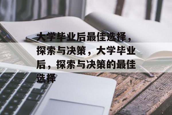 大学毕业后最佳选择，探索与决策，大学毕业后，探索与决策的最佳选择