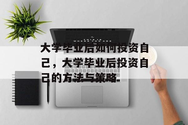 大学毕业后如何投资自己，大学毕业后投资自己的方法与策略