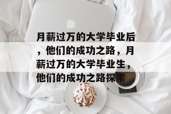 月薪过万的大学毕业后，他们的成功之路，月薪过万的大学毕业生，他们的成功之路探索