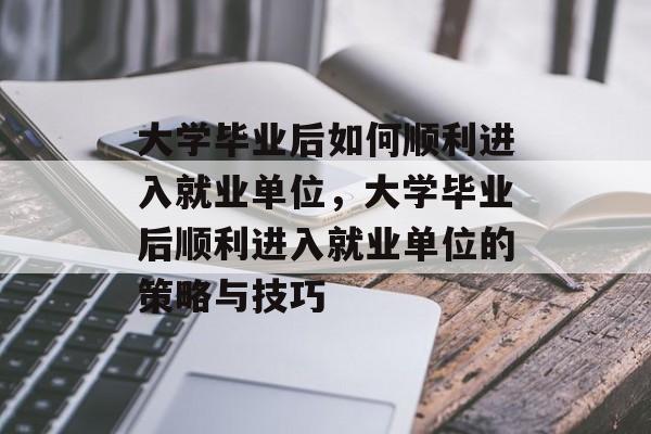 大学毕业后如何顺利进入就业单位，大学毕业后顺利进入就业单位的策略与技巧