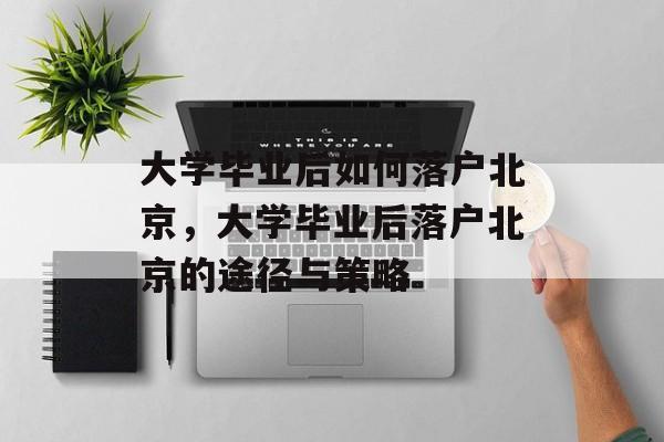 大学毕业后如何落户北京，大学毕业后落户北京的途径与策略