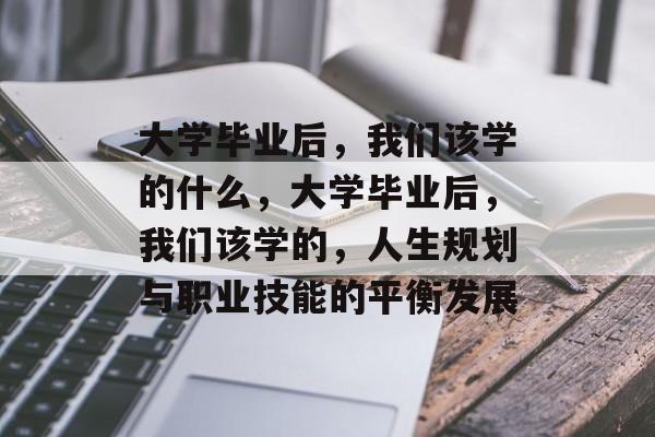 大学毕业后，我们该学的什么，大学毕业后，我们该学的，人生规划与职业技能的平衡发展