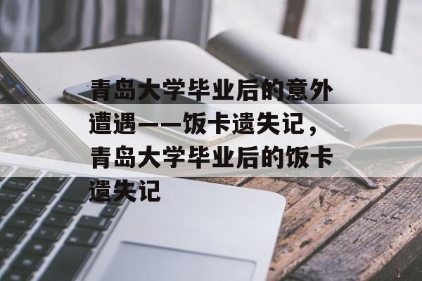 青岛大学毕业后的意外遭遇——饭卡遗失记，青岛大学毕业后的饭卡遗失记