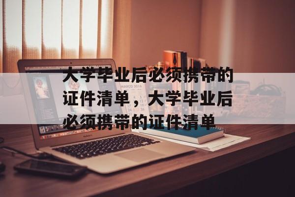 大学毕业后必须携带的证件清单，大学毕业后必须携带的证件清单