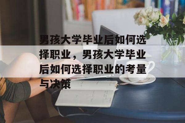 男孩大学毕业后如何选择职业，男孩大学毕业后如何选择职业的考量与决策