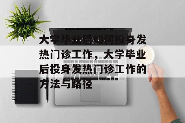 大学毕业后如何投身发热门诊工作，大学毕业后投身发热门诊工作的方法与路径