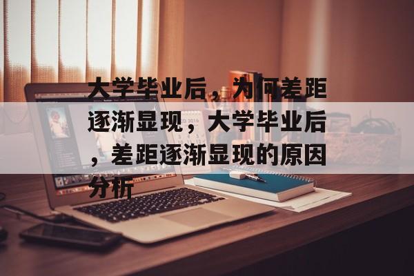 大学毕业后，为何差距逐渐显现，大学毕业后，差距逐渐显现的原因分析