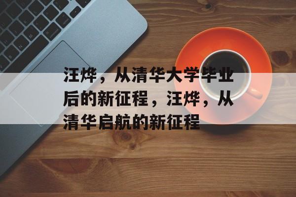 汪烨，从清华大学毕业后的新征程，汪烨，从清华启航的新征程