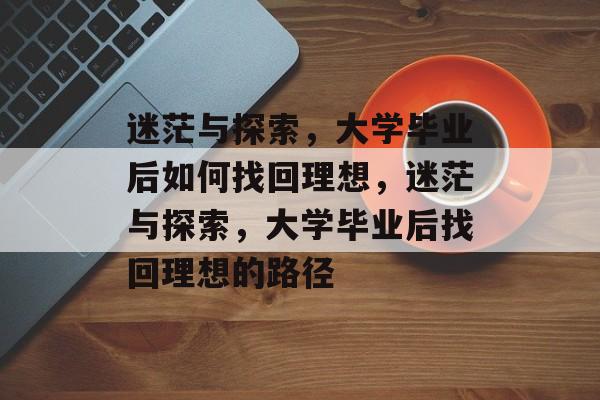 迷茫与探索，大学毕业后如何找回理想，迷茫与探索，大学毕业后找回理想的路径