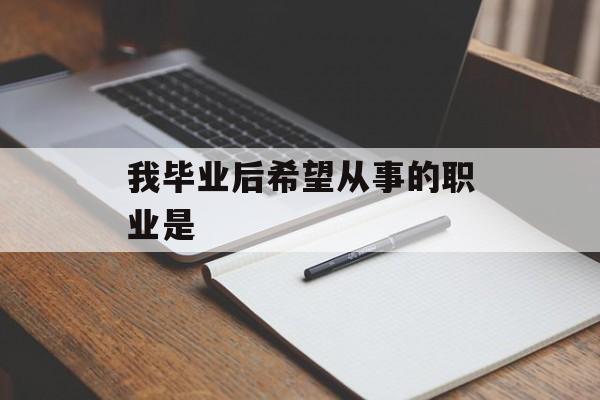 我毕业后希望从事的职业是