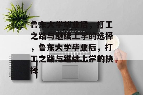 鲁东大学毕业后，打工之路与继续上学的选择，鲁东大学毕业后，打工之路与继续上学的抉择