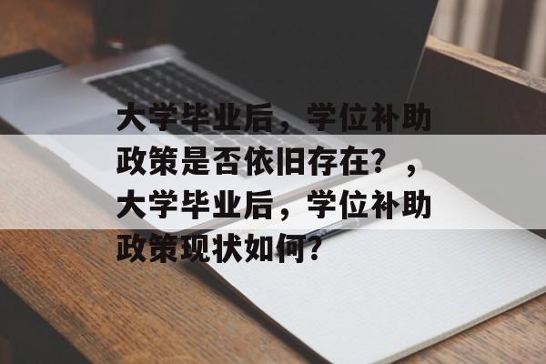 大学毕业后，学位补助政策是否依旧存在？，大学毕业后，学位补助政策现状如何？